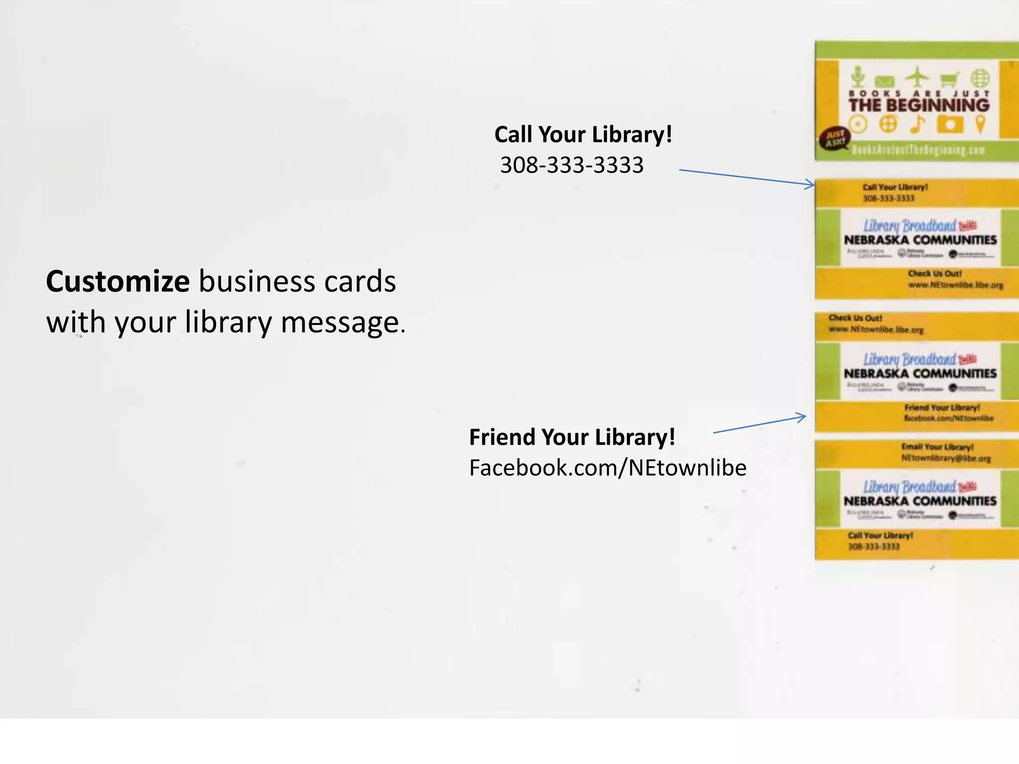 Customize business cards
with your library message.
Call Your Library!
308-333-3333
Friend Your Library!
Facebook.com/NEtownlibe
 