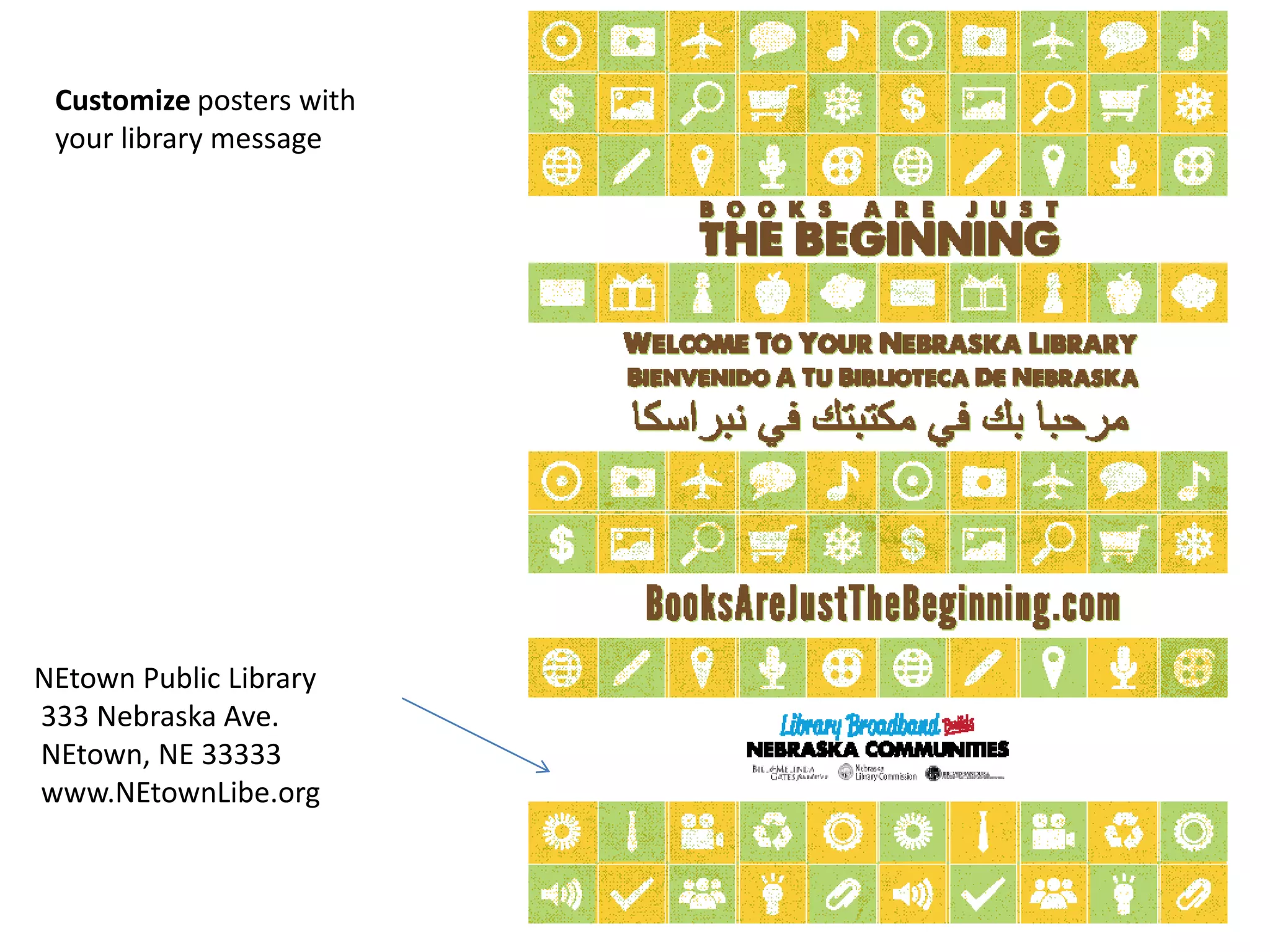 NEtown Public Library
333 Nebraska Ave.
NEtown, NE 33333
www.NEtownLibe.org
Customize posters with
your library message
 