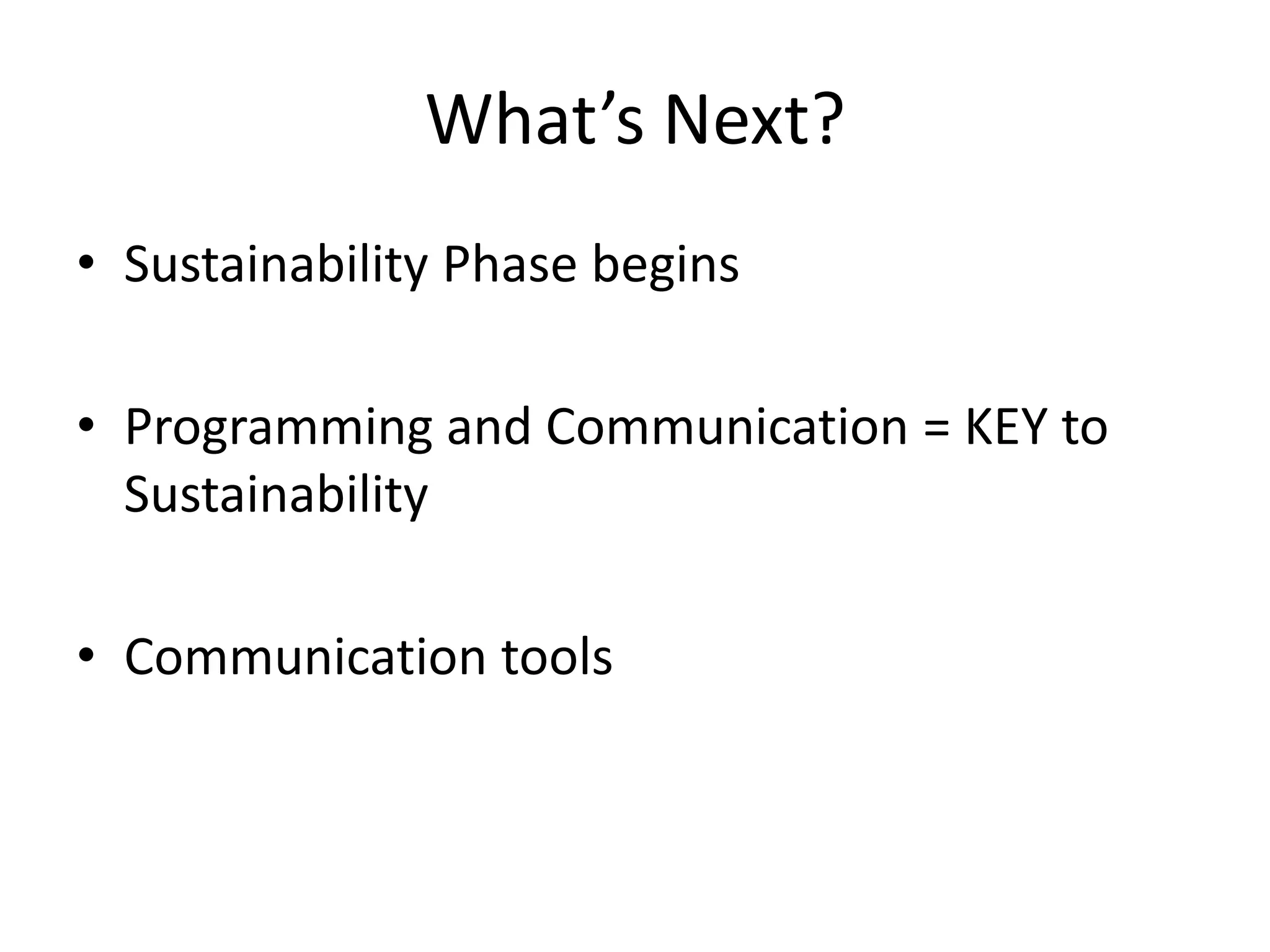 What’s Next?
• Sustainability Phase begins
• Programming and Communication = KEY to
Sustainability
• Communication tools
 