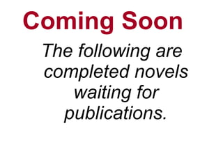 Coming Soon The following are completed novels waiting for publications. 