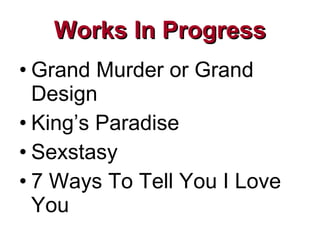 Works In Progress Grand Murder or Grand Design King’s Paradise Sexstasy 7 Ways To Tell You I Love You 