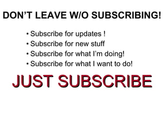 DON’T LEAVE W/O SUBSCRIBING! Subscribe for updates ! Subscribe for new stuff Subscribe for what I’m doing! Subscribe for what I want to do! JUST SUBSCRIBE 