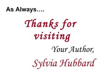 As Always…. Thanks for visiting Your Author, Sylvia Hubbard 