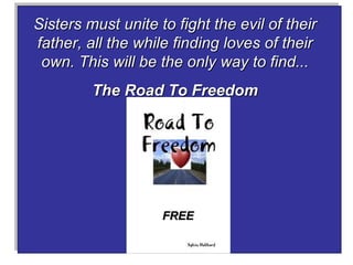 Sisters must unite to fight the evil of their father, all the while finding loves of their own. This will be the only way to find... The Road To Freedom FREE 