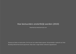 Hoe bestuurders onsterfelijk worden (2010) 
Download op www.bertrorije.com 
Oproep aan leiders en bestuurders. Om het over een andere boeg te gooien. Oorspronkelijk in opdracht van Total 
Branding Collectief Het Stormt geschreven. Maar later in eigen beheer voltooid en gepubliceerd. 
 