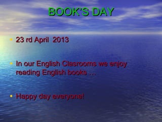 BOOK’S DAY

• 23 rd April 2013

• In our English Clasrooms we enjoy
 reading English books …


• Happy day everyone!
 