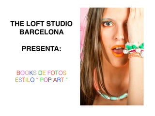 THE LOFT STUDIO
BARCELONA !
!
PRESENTA:
BOOKS DE FOTOS
ESTILO “ POP ART ”
 