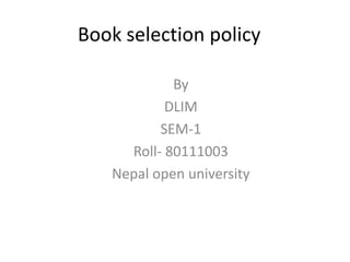 Book selection policy
By
DLIM
SEM-1
Roll- 80111003
Nepal open university
 