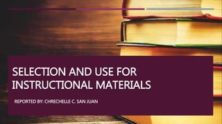 SELECTION AND USE FOR
INSTRUCTIONAL MATERIALS
REPORTED BY: CHRECHELLE C. SAN JUAN
 