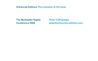 Enhanced Editions The evolution of the book




The Bookseller Digital      Peter Collingridge
Conference 2009             peter@enhanced-editions.com
 