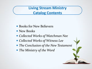  Books for New Believers
 New Books
 Collected Works of Watchman Nee
 Collected Works of Witness Lee
 The Conclusion of the New Testament
 The Ministry of the Word
Living Stream Ministry
Catalog Contents
 