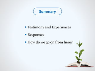  Testimony and Experiences
 Responses
 How do we go on from here?
Summary
 