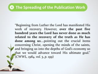 “Beginning from Luther the Lord has manifested His
work of recovery. However, over the past five
hundred years the Lord has never done as much
related to the recovery of the truth as He has
done among us….pointing out the crucial items
concerning Christ, opening the minds of the saints,
and bringing us into the depths of God’s economy so
that we would advance toward His ultimate goal.”
(CWWL, 1984, vol. 5, p. 199)
The Spreading of the Publication Work4
 