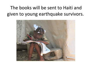The books will be sent to Haiti and given to young earthquake survivors.  