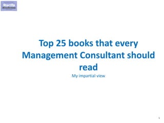 1
Top 25 books that every
Management Consultant should
read
My impartial view
 