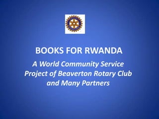 BOOKS FOR RWANDA
A World Community Service
Project of Beaverton Rotary Club
and Many Partners
 