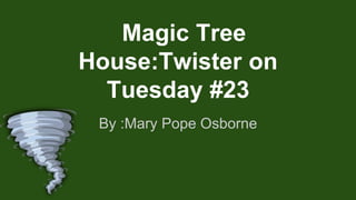 Magic Tree
House:Twister on
Tuesday #23
By :Mary Pope Osborne
 