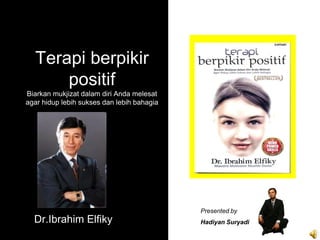 Terapi berpikir
      positif
Biarkan mukjizat dalam diri Anda melesat
agar hidup lebih sukses dan lebih bahagia




                                            Presented by
  Dr.Ibrahim Elfiky                         Hadiyan Suryadi
 