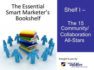 The Essential Smart Marketer’s Bookshelf Shelf I –  The 15 Community/  Collaboration All-Stars  brought to you by: 