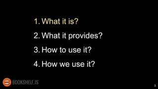 1. What it is?
2. What it provides?
3. How to use it?
4. How we use it?
3
 