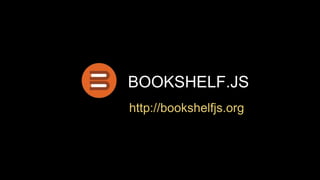 BOOKSHELF.JS
http://bookshelfjs.org
 
