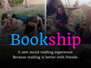 Bookship
A new social reading experience.
Because reading is better with friends.
 
