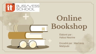 Online
Bookshop
Elaboré par :
Haloui Nesrine
Encadré par : Med Anis
Mahjoubi
 