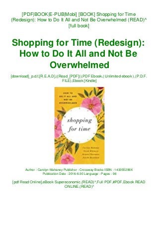 [PDF|BOOK|E-PUB|Mobi] [BOOK] Shopping for Time
(Redesign): How to Do It All and Not Be Overwhelmed (READ)^
[full book]
Shopping for Time (Redesign):
How to Do It All and Not Be
Overwhelmed
[download]_p.d.f,[R.E.A.D],((Read_[PDF])),PDF Ebook,( Unlimited ebook ),(P.D.F.
FILE),Ebook [Kindle]
Author : Carolyn Mahaney Publisher : Crossway Books ISBN : 143355299X
Publication Date : 2016-6-30 Language : Pages : 96
[pdf Read Online],eBook Supereconomic,(READ)^,Full PDF,#PDF,Ebook READ
ONLINE,(READ)^
 