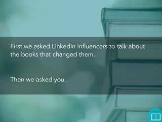 First we asked LinkedIn influencers to talk
about the books that changed them.

Then we asked you.

 