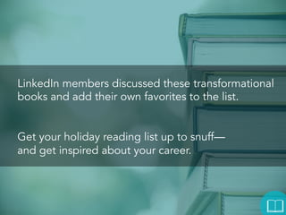LinkedIn members discussed these transformational
books and added their own favorites to the list.

Get your holiday reading list up to snuff—
and get inspired about your career.

 