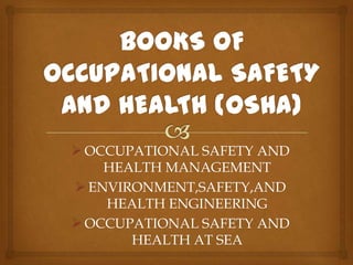  OCCUPATIONAL SAFETY AND
    HEALTH MANAGEMENT
 ENVIRONMENT,SAFETY,AND
    HEALTH ENGINEERING
 OCCUPATIONAL SAFETY AND
       HEALTH AT SEA
 