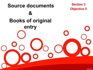 Source documents
&
Books of original
entry
Section 3
Objective 5
 