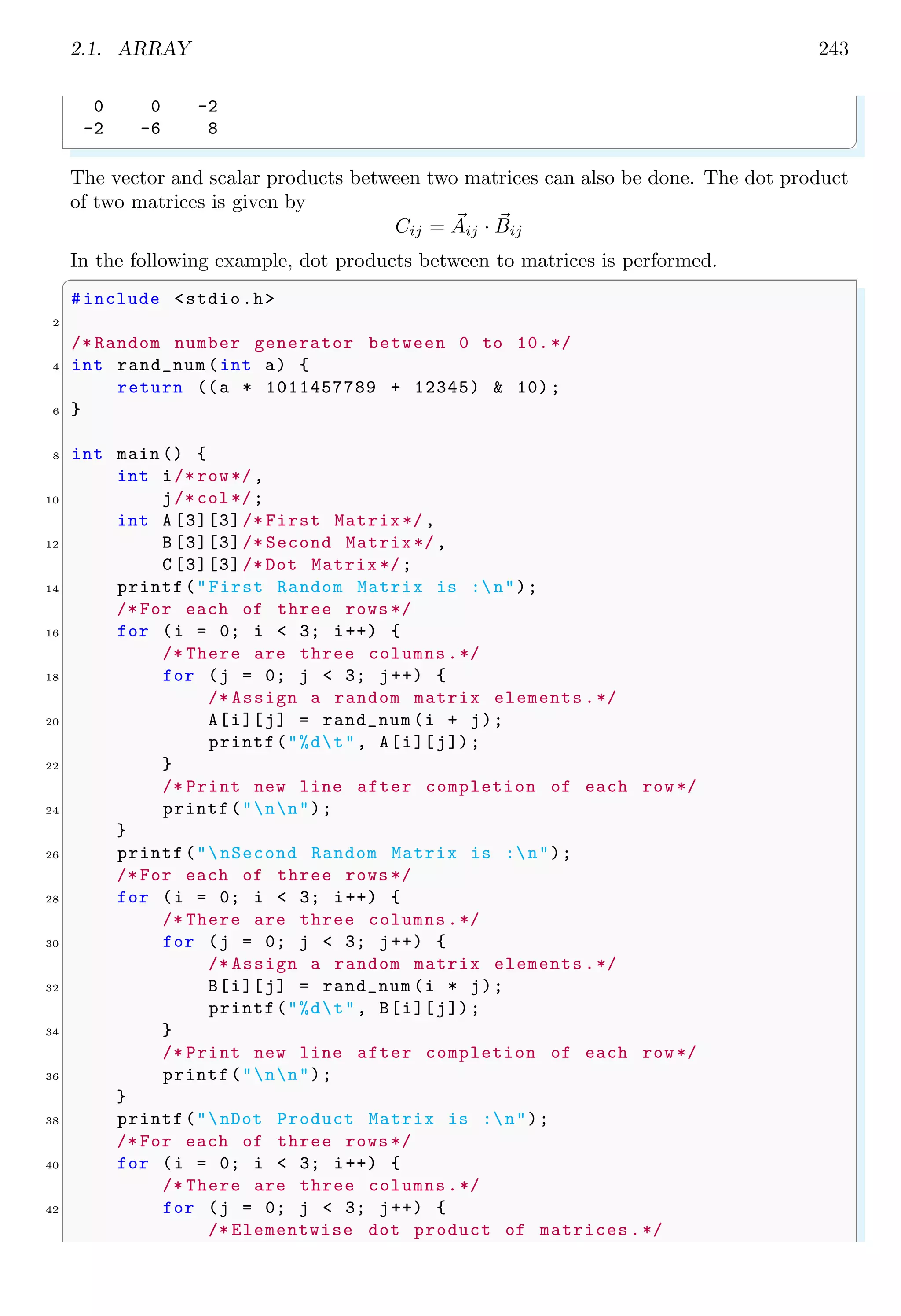 1.12. MATHEMATIS 229
4 /* Will show errors*/
printf("2 % 2.0 is %fn", 2 % 2.0) ;
6 /* Will show errors*/
printf("2 ^ 2.0 is %fn", 2 ^ 2.0) ;
8 return 0;
}
✌
✆
An int data type value can be converted into floating point type by casting it.
✞
1 #include <stdio.h>
3 int main (void ) {
printf("2 is %fn", (float) 2);
5 printf("2 is %lfn", (double) 2);
return 0;
7 }
✌
✆
✞
2 is 2.000000
2 is 2.000000
✌
✆
Few of the floating values are shown in the following table.
Float Decimal Binary Form
0 0 0 00000000 00000000000000000000000
-0 -0 1 00000000 00000000000000000000000
0.1 0.10000000149011612 0 01111011 10011001100110011001101
0.125 0.125 0 01111100 00000000000000000000000
0.25 0.25 0 01111101 00000000000000000000000
1 1 0 01111111 00000000000000000000000
2 2 0 10000000 00000000000000000000000
1e+12 999999995904 0 10100110 11010001101010010100101
inf inf 0 11111111 00000000000000000000000
-inf -inf 1 11111111 00000000000000000000000
nan nan 0 11111111 10000000000000000000000
A value is said to be positive infinity (0×7f800000) when its sign bit is 0 and exponent
is 0×ff and all mantissa bits are 0. Similarly, a value is said to be negative infinity
(0×ff800000) when its sign bit is 1 and exponent is 0×ff and all mantissa bits are 0.
A not-a-number (0×7fc00000) case arises when sign bit of floating point number is 0,
exponent is 0×ff and mantissa is 0×400000.
 