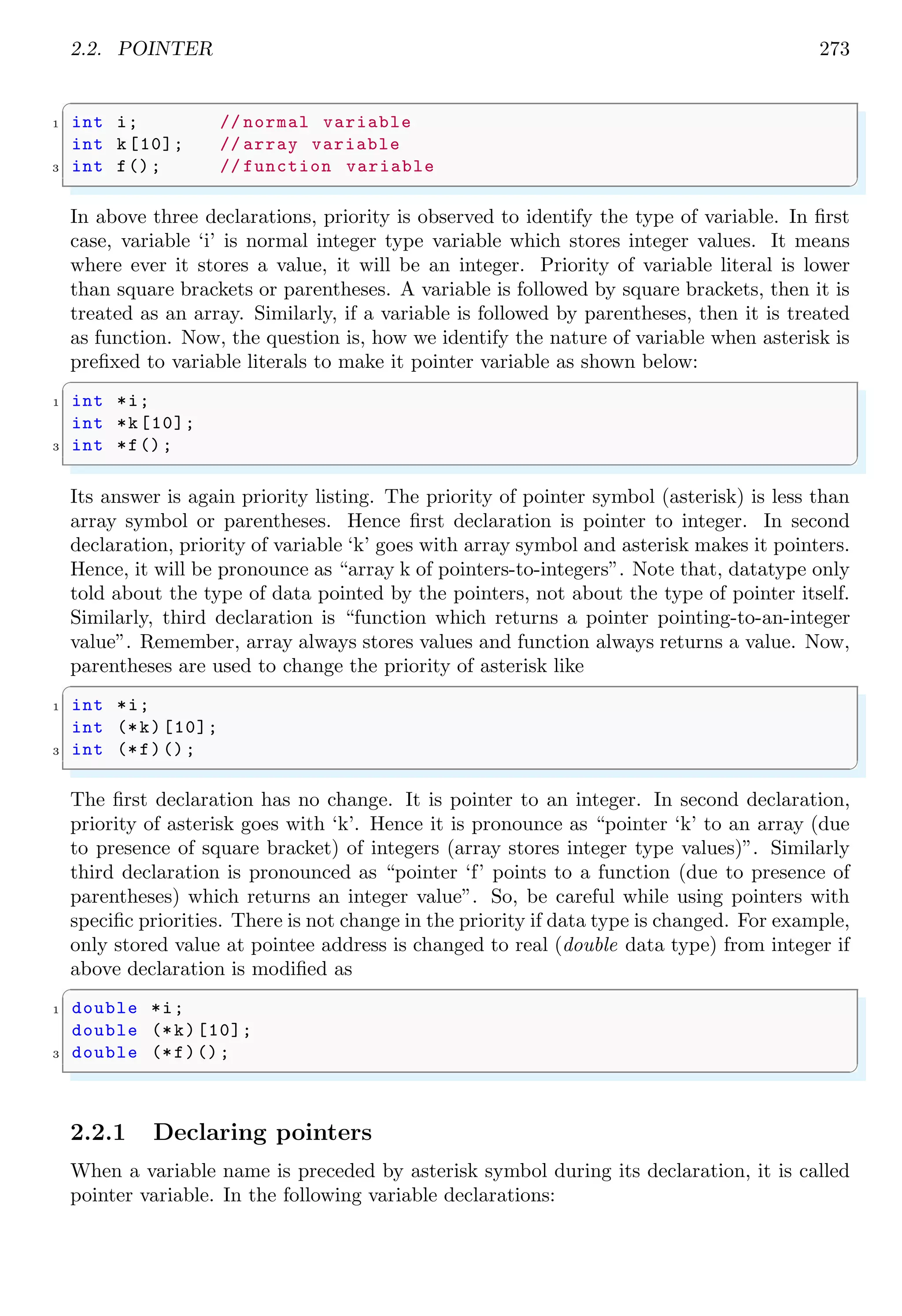 2.1. ARRAY 259
✞
1 #include <stdio.h>
#include <string.h>
3
#define NUM_ELEM (x) (sizeof (x) / sizeof (*(x)))
5
int sum(int input_array [ ]) {
7 int sum_so_far = 0;
int i;
9 /* Would NOT Work ; input_array was*
*not defined in this function . */
11 for (i = 0; i < NUM_ELEM (input_array ); i++){
sum_so_far += input_array [i];
13 };
return ( sum_so_far );
15 }
17 int main (int argc , char *argv [ ]) {
int left_array [ ] = {1, 2, 3};
19 int right_array [ ] = {10, 9, 8, 7, 6, 5, 4, 3, 2, 1};
int the_sum = sum(left_array );
21 printf("the sum of left_array is: %d n", the_sum );
the_sum = sum(right_array );
23 printf("the sum of right_array is: %d n", the_sum );
25 return 0;
}
✌
✆
When this example is run, it gives output as shown below
✞
the sum of left _array is 1
the sum of right_array is 10
✌
✆
whatever the values are passed as argument in the sum function. This ‘sum()’ routine
needs to handle more than just one constant length of an array. There are some common
ways to work around this fact:
1. Write the function as required, for each array parameter and parameter “length”
which has type “size t”. We can use sizeof () at the point where this function is
called.
2. Use of a null-terminated string to mark the end of the array if array is string. Arrays
representing to numbers does not need the null-terminating string to mark of the
end of array. Instead it, number arrays are passed to the function along with its
element size.
3. Pass the arrays as well as array length parameter to the function. We can pass
the pointer-to-array if required. Evaluate the data as per rules set by function
statements or expressions.
Using these facts, above example is now modified as given below.
 