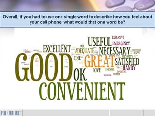 Overall, if you had to use one single word to describe how you feel about
              your cell phone, what would that one word be?
 