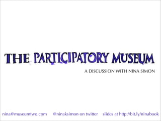A DISCUSSION WITH NINA SIMON




nina@museumtwo.com   @ninaksimon on twitter   slides at http://bit.ly/ninabook
 