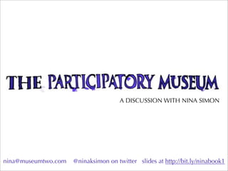 A DISCUSSION WITH NINA SIMON




nina@museumtwo.com   @ninaksimon on twitter slides at http://bit.ly/ninabook1
 