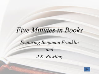 Five Minutes in Books
 Featuring Benjamin Franklin
              and
         J.K. Rowling
 