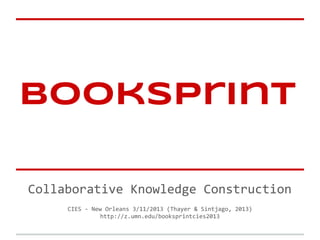 Booksprint

Collaborative Knowledge Construction
     CIES - New Orleans 3/11/2013 (Thayer & Sintjago, 2013)
               http://z.umn.edu/booksprintcies2013
 