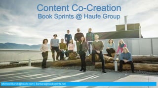 Content Co-Creation
Book Sprints @ Haufe Group
Michael.Bursik@haufe.com | Barbara@booksprints.net
 