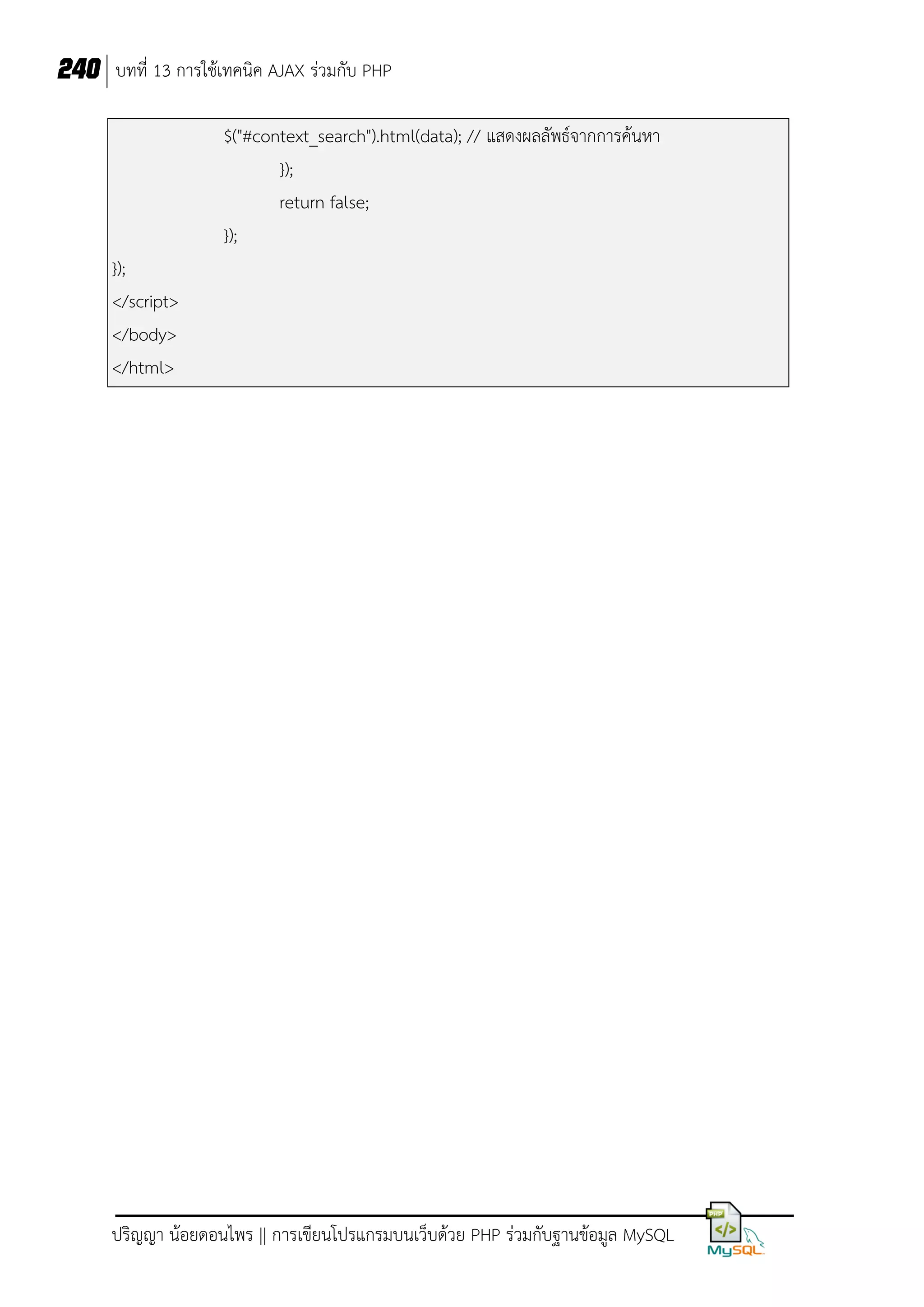 240 บทที่ 13 การใช้เทคนิค AJAX ร่วมกับ PHP
$("#context_search").html(data); // แสดงผลลัพธ์จากการค้นหา
});
return false;
});
});
</script>
</body>
</html>

ปริญญา น้อยดอนไพร || การเขียนโปรแกรมบนเว็บด้วย PHP ร่วมกับฐานข้อมูล MySQL

 