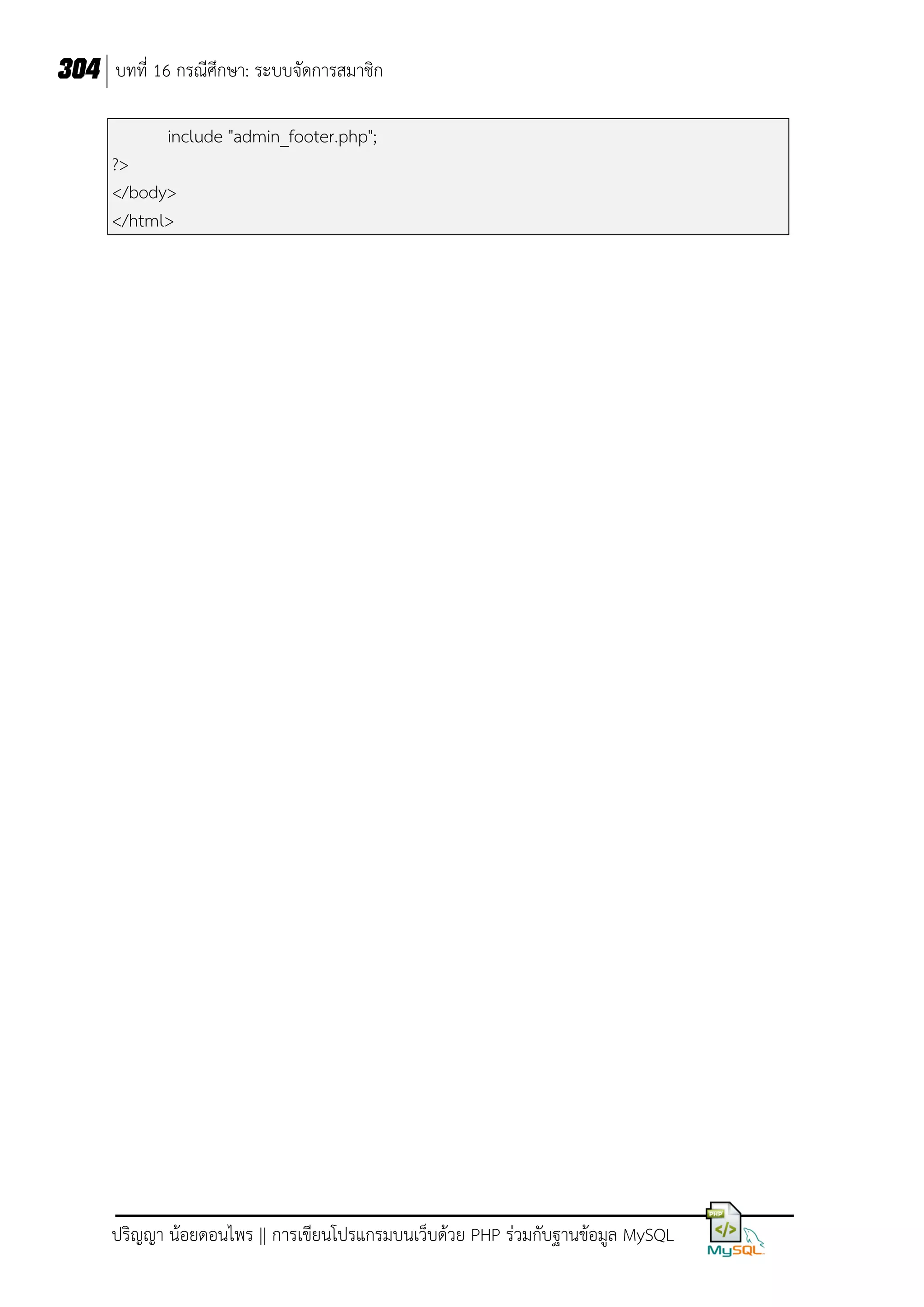 304 บทที่ 16 กรณีศึกษา: ระบบจัดการสมาชิก
include "admin_footer.php";
?>
</body>
</html>

ปริญญา น้อยดอนไพร || การเขียนโปรแกรมบนเว็บด้วย PHP ร่วมกับฐานข้อมูล MySQL

 