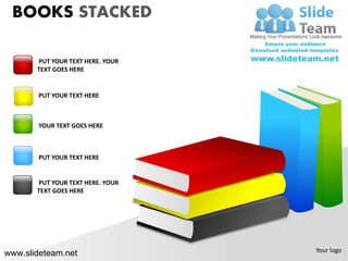 BOOKS STACKED

       PUT YOUR TEXT HERE. YOUR
       TEXT GOES HERE


       PUT YOUR TEXT HERE



       YOUR TEXT GOES HERE



       PUT YOUR TEXT HERE


       PUT YOUR TEXT HERE. YOUR
       TEXT GOES HERE




                                  Your logo
www.slideteam.net
 