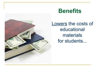 Benefits Lowers  the costs of educational materials for students... 