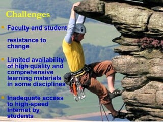 Challenges Faculty and student  resistance to change   Limited availability  of high quality and  comprehensive  learning materials  in some disciplines  Inadequate access  to high-speed  Internet by students 