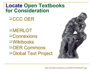 Locate  Open Textbooks for Consideration CCC OER MERLOT Connexions Wikibooks OER Commons Global Text Project http://rtnl.files.wordpress.com/2007/01/thinker21.jpg 
