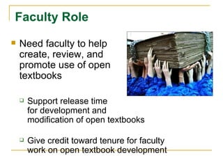 Faculty Role Need faculty to help  create, review, and  promote use of open  textbooks Support release time for development and  modification of open textbooks   Give credit toward tenure for faculty work on open textbook development 