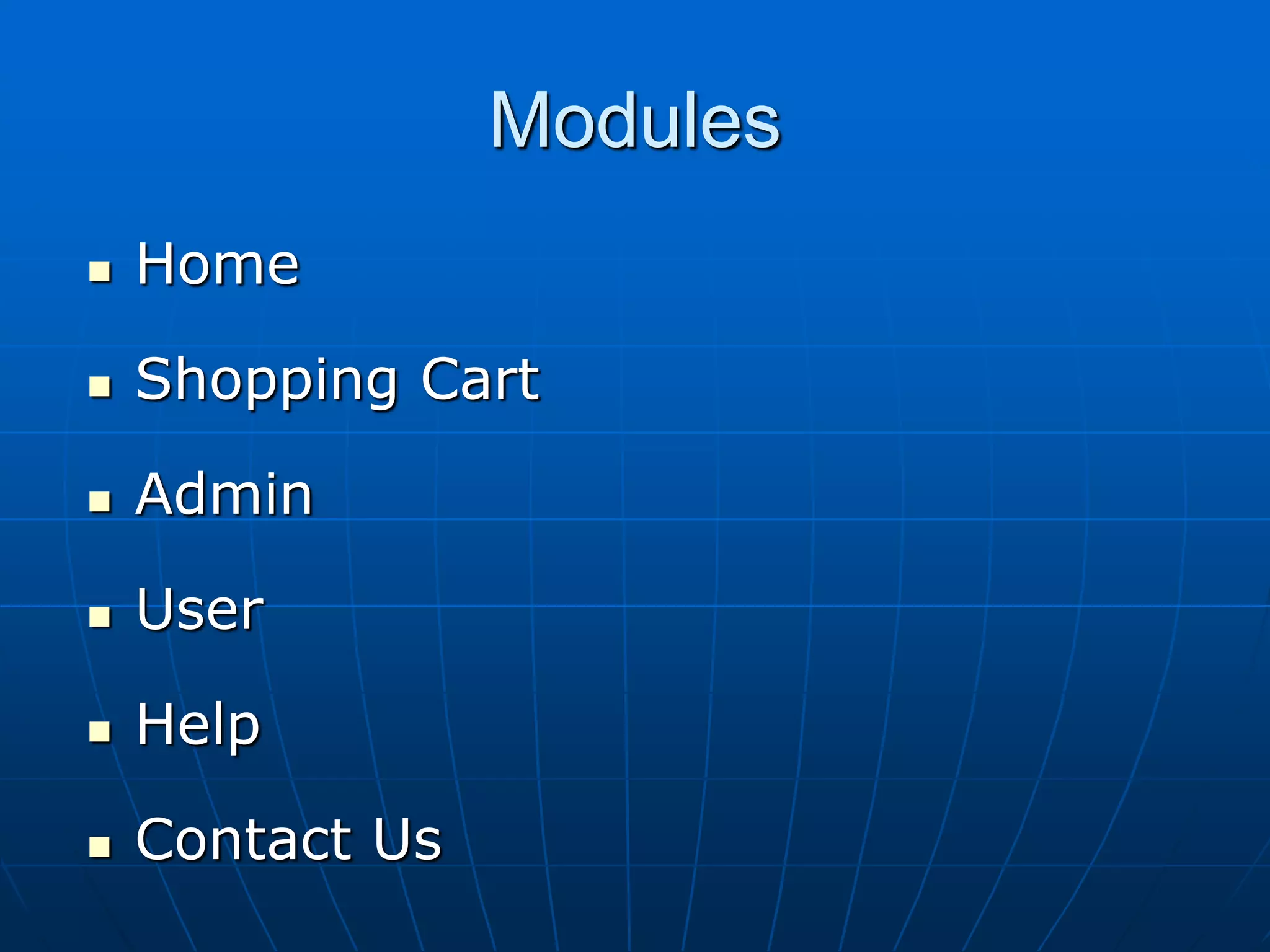 Modules
 Home
 Shopping Cart
 Admin
 User
 Help
 Contact Us
 