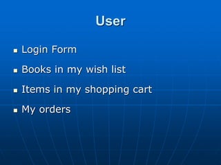 User
 Login Form
 Books in my wish list
 Items in my shopping cart
 My orders
 