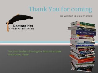 Thank You for coming
We will start in just a moment

Doc toral Students Sharing the Books that Make
the Journey Easier

 